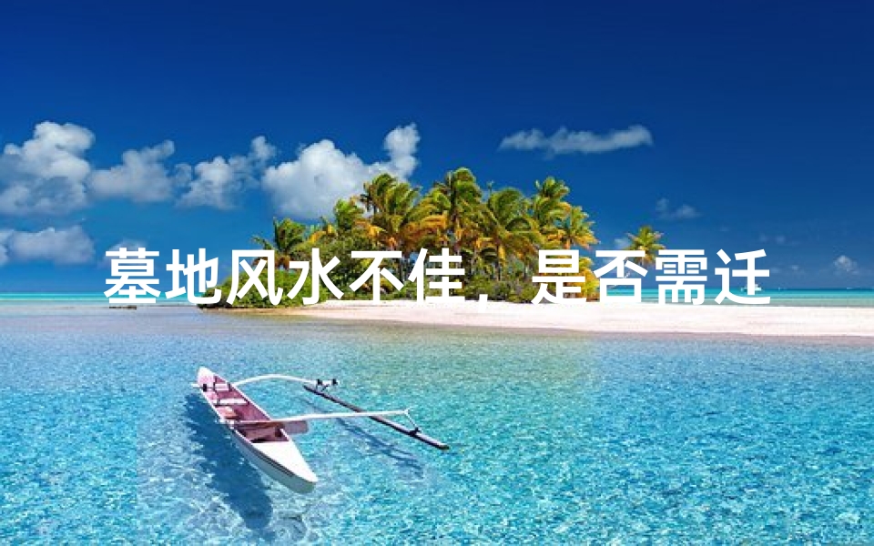 墓地风水不佳,是否需迁移?