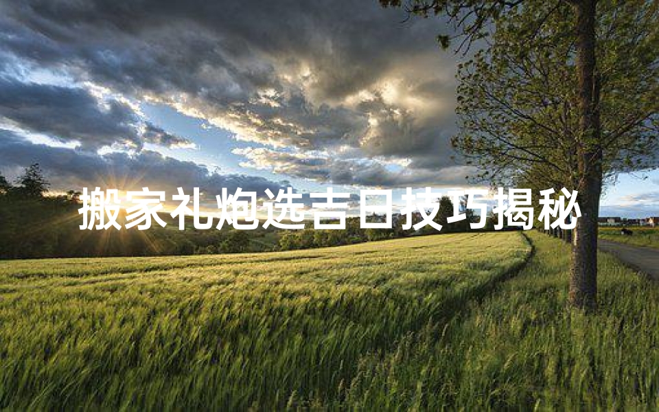 搬家礼炮选吉日技巧揭秘