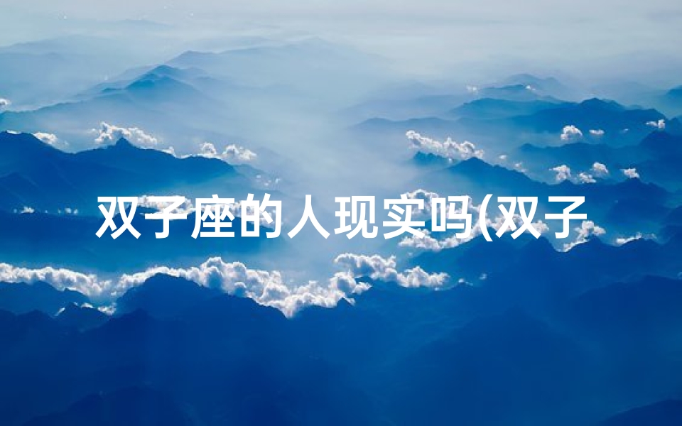 双子座的人现实吗(双子座女生:目标明确,行动力强)
