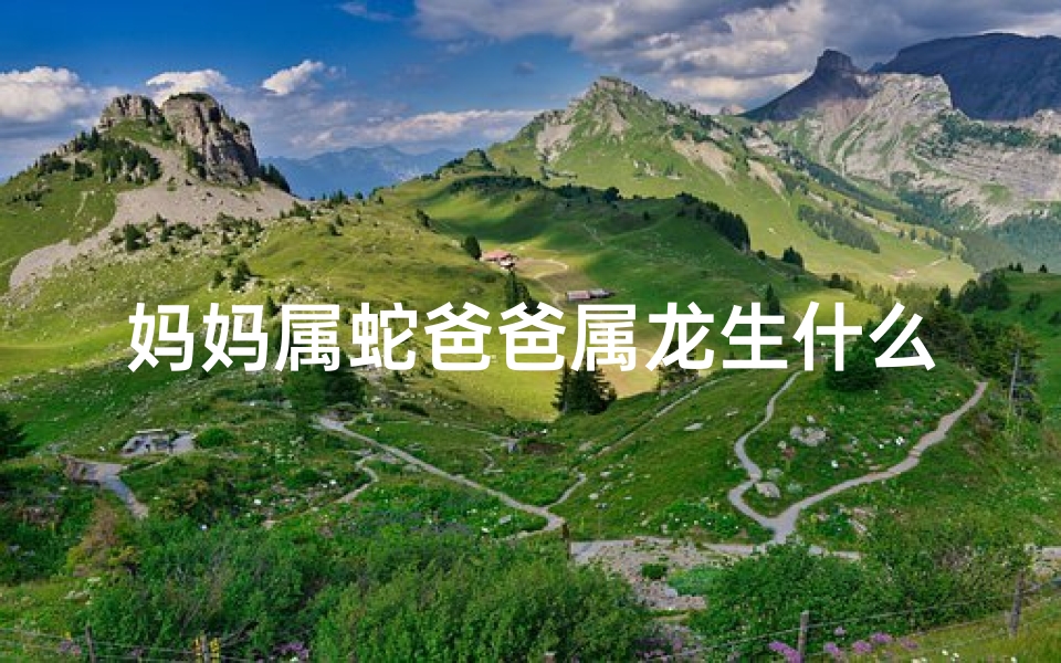 妈妈属蛇爸爸属龙生什么宝宝,龙蛇兔家庭温馨故事