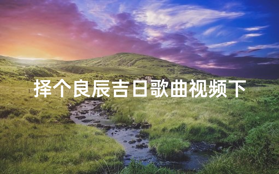 择个良辰吉日歌曲视频下载-择一良辰吉日下句文案