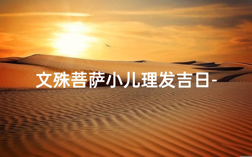 文殊菩萨小儿理发吉日-文殊菩萨庇佑,小儿理发吉日精选