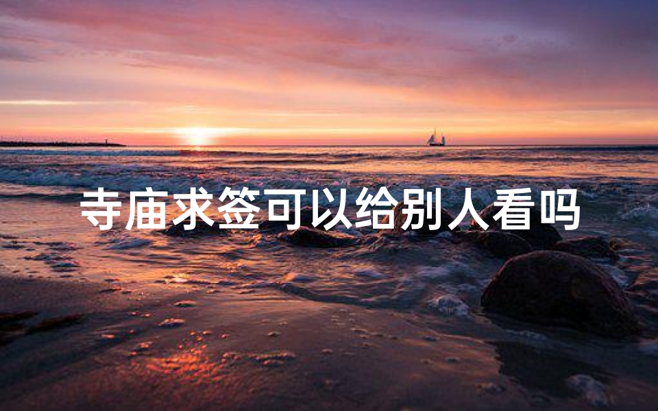 寺庙求签可以给别人看吗-寺庙求签能否公开解读?