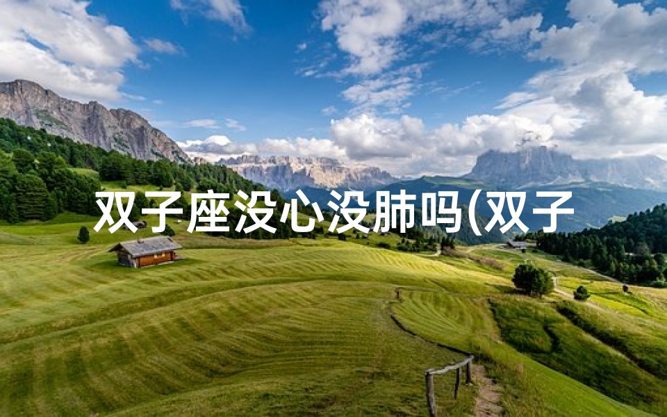 双子座没心没肺吗(双子座男生女生:情感之谜,揭秘无情感标签)
