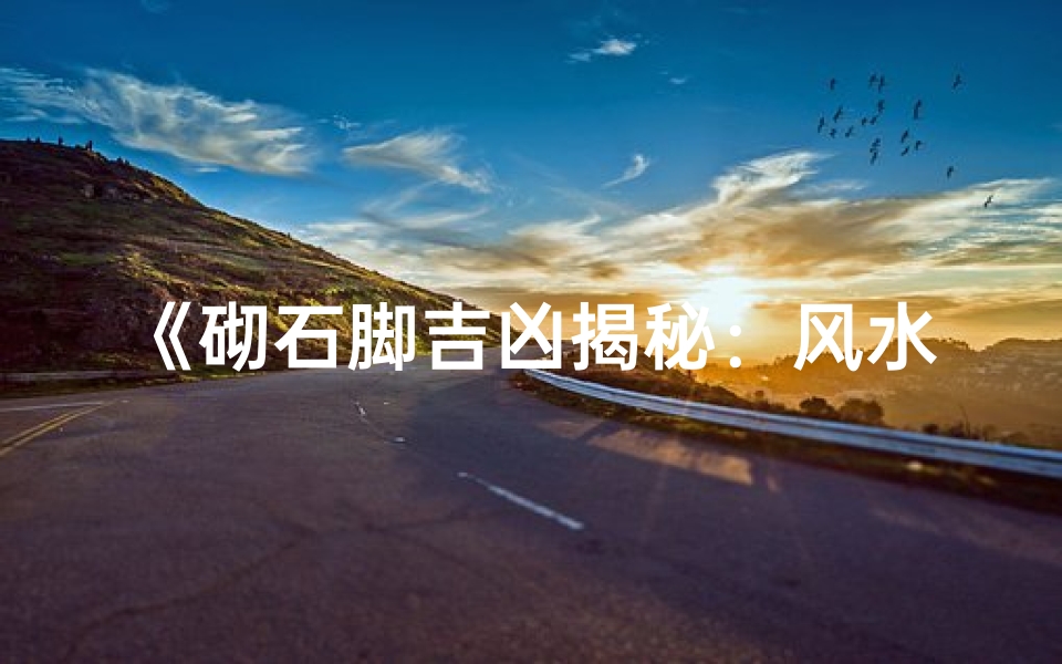 《砌石脚吉凶揭秘:风水布局关键解析》