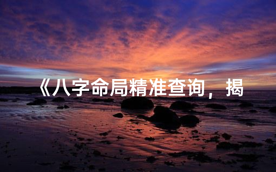 《八字命局精准查询,揭秘命运之谜》