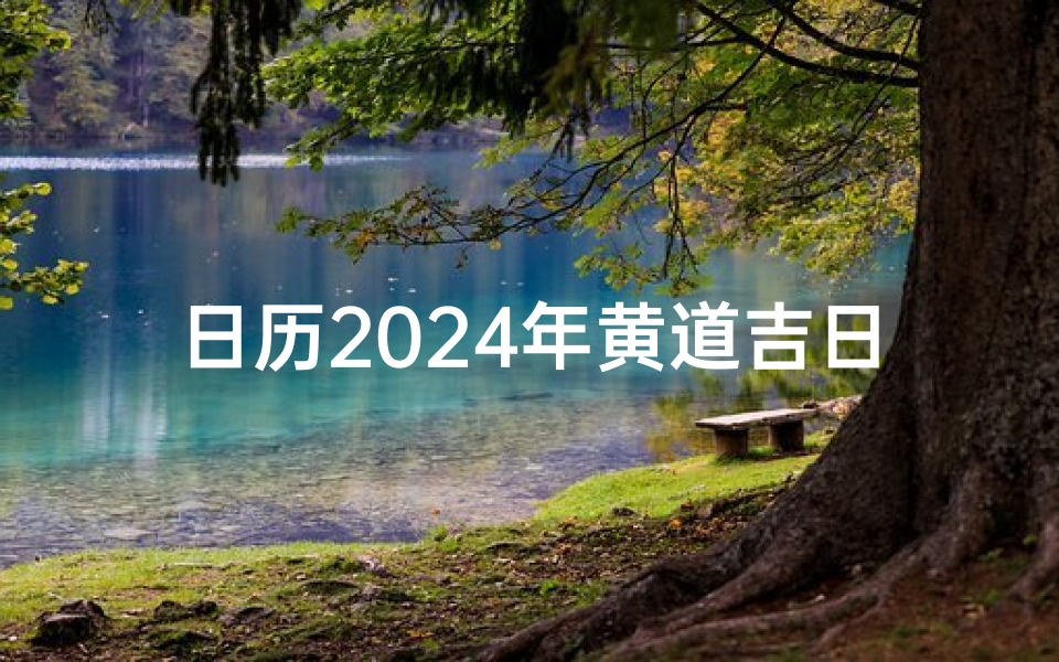 日历2024年黄道吉日(二四年十月黄道吉日：良辰美景，喜庆丰收时)