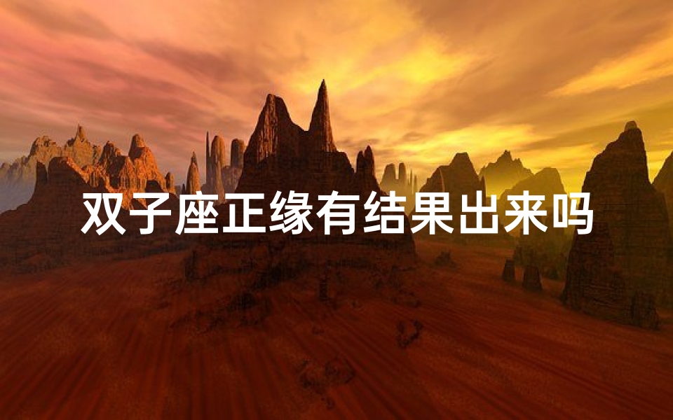 双子座正缘有结果出来吗、双子座正缘结果揭晓:缘分终成定局?