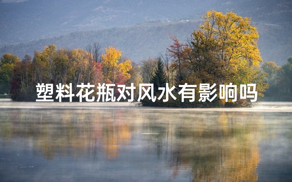 塑料花瓶对风水有影响吗