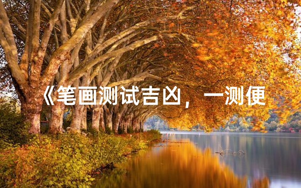 《笔画测试吉凶,一测便知命运之谜》