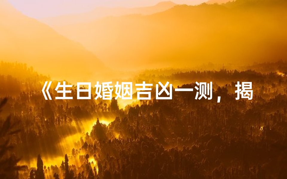 《生日婚姻吉凶一测,揭秘幸福密码》