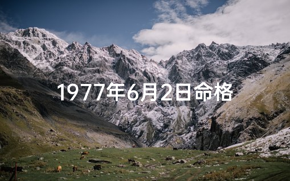 1977年6月2日命格:揭秘独特命运密码