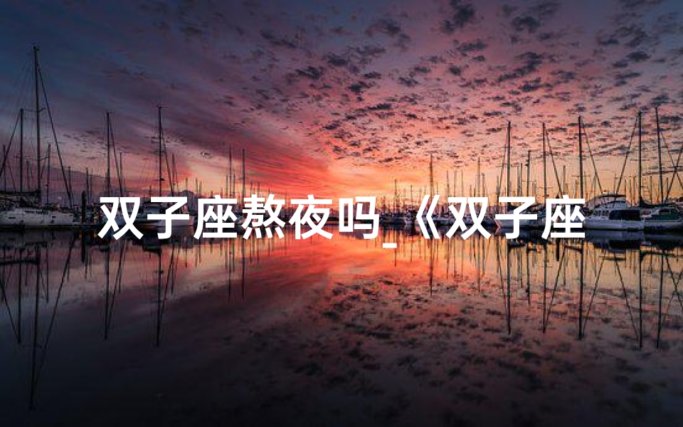 双子座熬夜吗_《双子座夜晚:神秘黑化之谜揭晓》