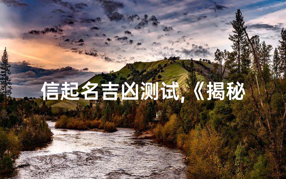 信起名吉凶测试,《揭秘命运:信起名吉凶一测便知》