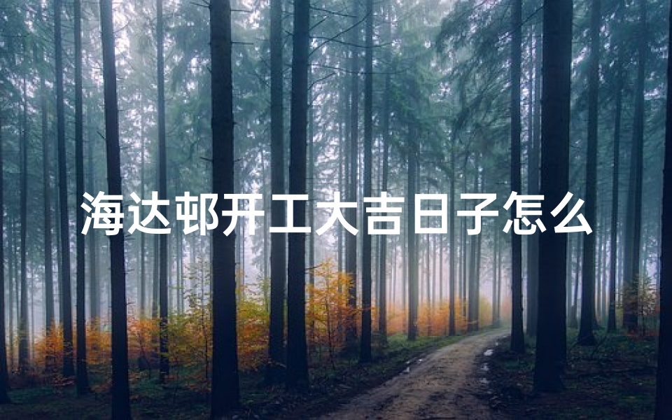 海达邨开工大吉日子怎么样;海达邨开工大吉,喜庆启幕新篇章