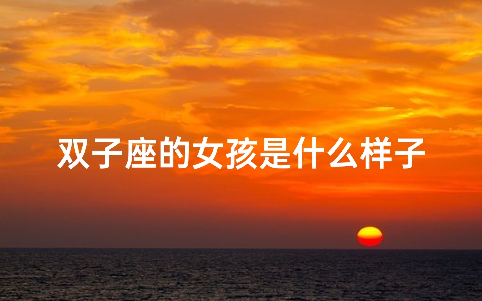 双子座的女孩是什么样子的—双子座女宝宝出生,聪明才智初显露