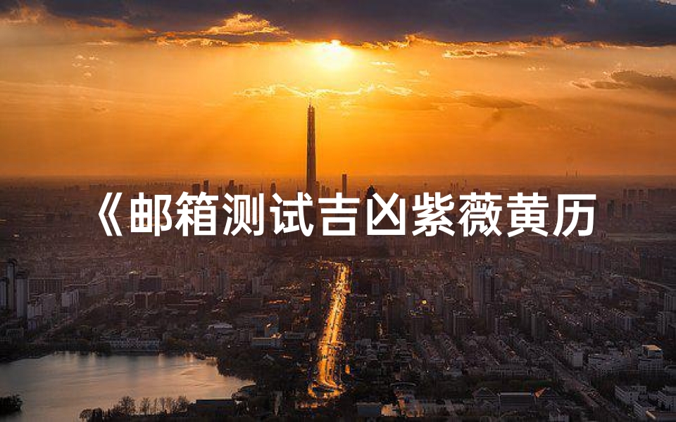 《邮箱测试吉凶紫薇黄历:揭秘运势奥秘》