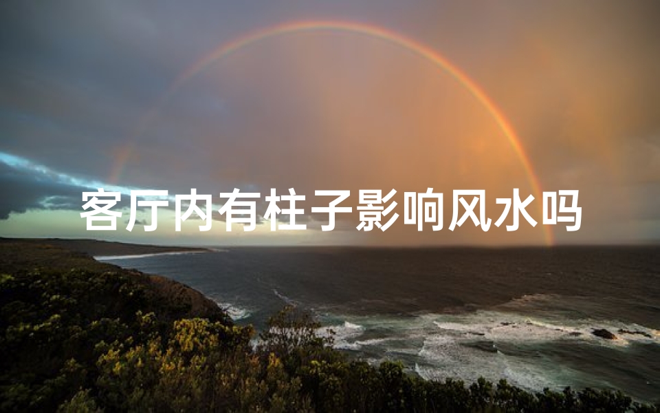 客厅内有柱子影响风水吗;客厅柱子影响风水？揭秘家居布局禁忌