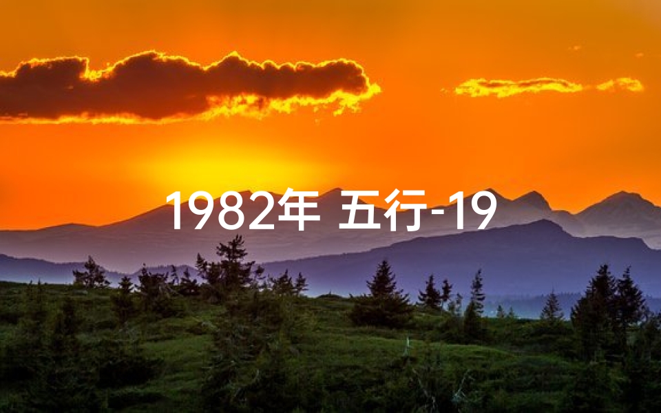 1982年 五行-1982年命格五行:揭秘生肖狗的运势密码