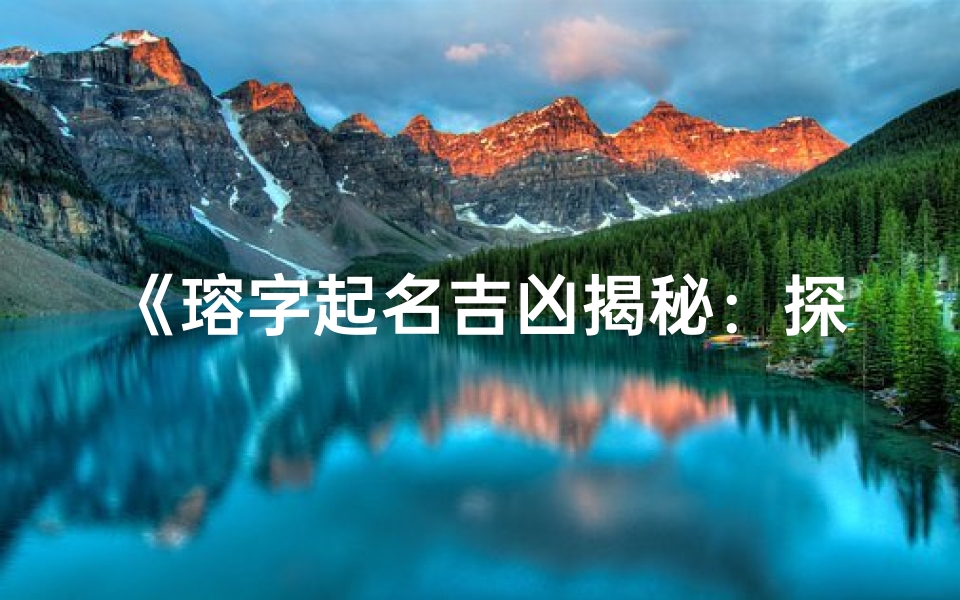 《瑢字起名吉凶揭秘:探寻美好寓意与运势》