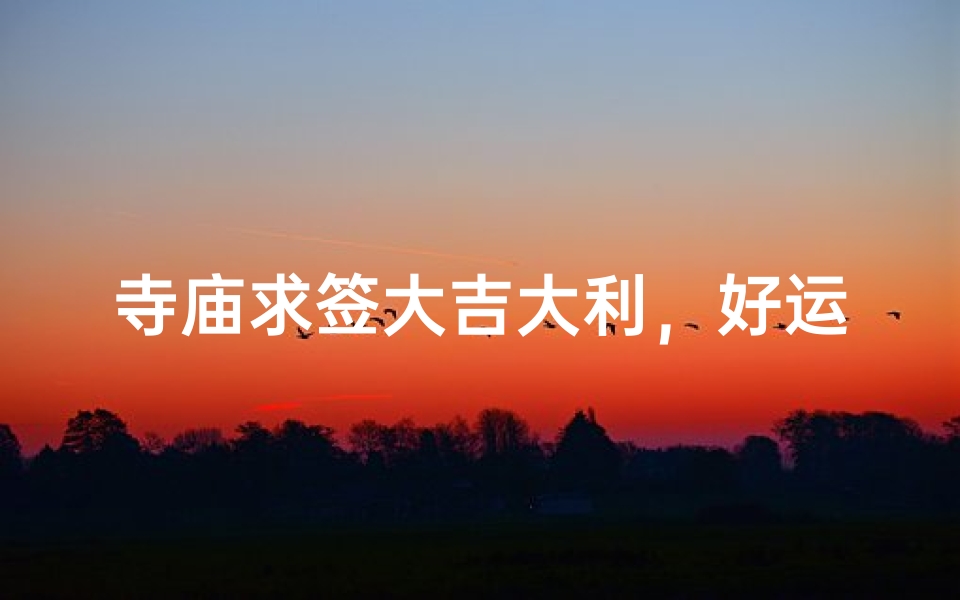 寺庙求签大吉大利,好运连连签文揭秘