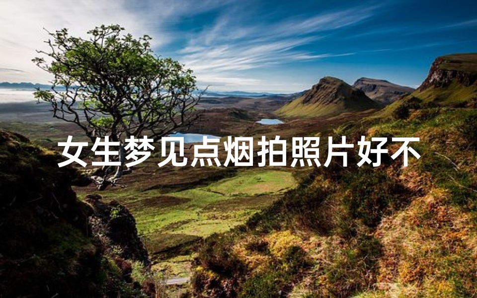 女生梦见点烟拍照片好不好(女生梦见点烟拍照片好不好呢)