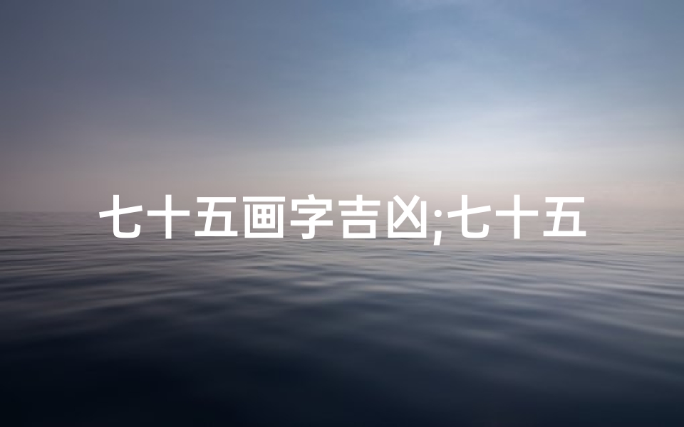 七十五画字吉凶;七十五画的字