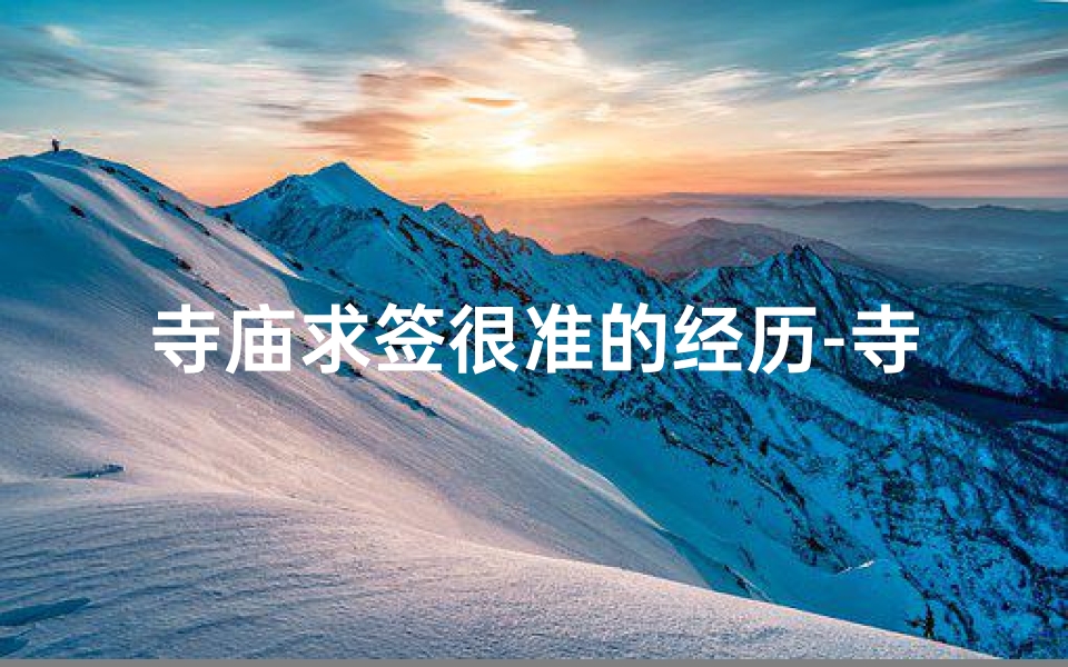 寺庙求签很准的经历-寺庙求签揭秘:探秘千年信仰之旅