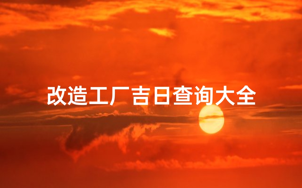 改造工厂吉日查询大全
