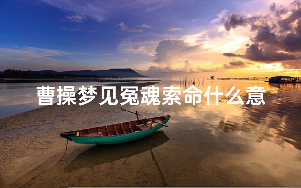 曹操梦见冤魂索命什么意思-梦到曹操