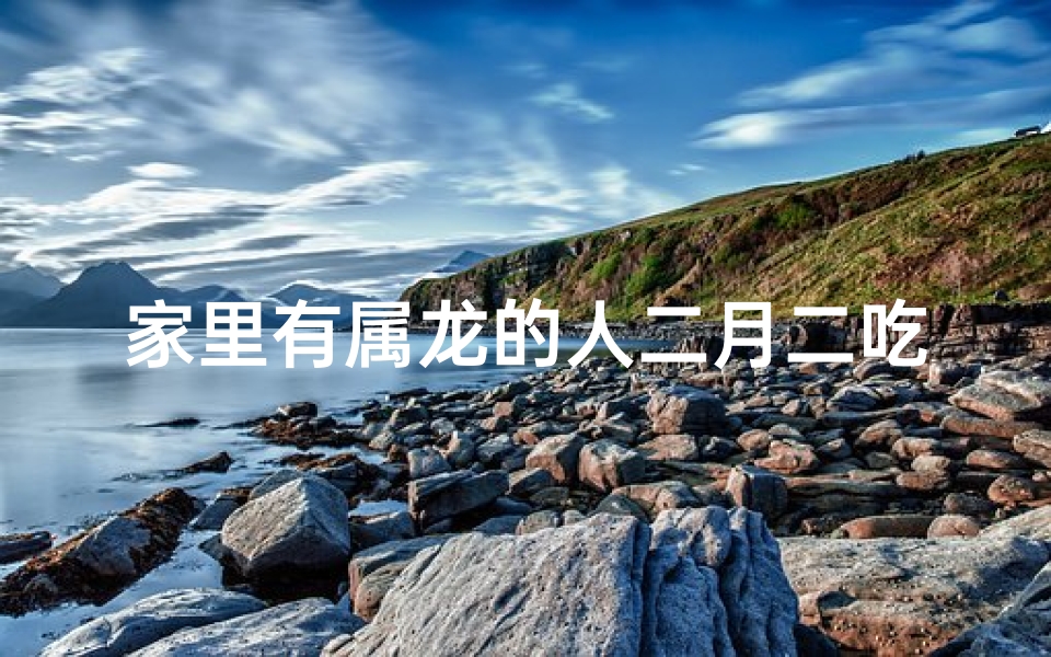 家里有属龙的人二月二吃饺子吗;龙年二月二,家里属龙人吃饺子习俗揭秘
