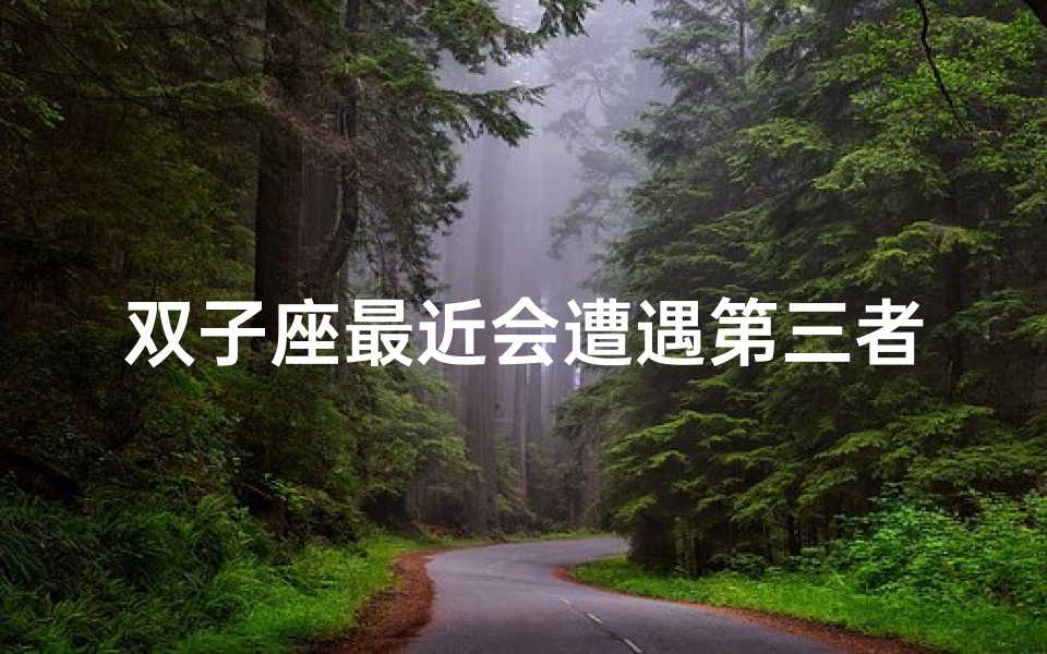 双子座最近会遭遇第三者吗(双子座近期感情危机:小心第三者介入)