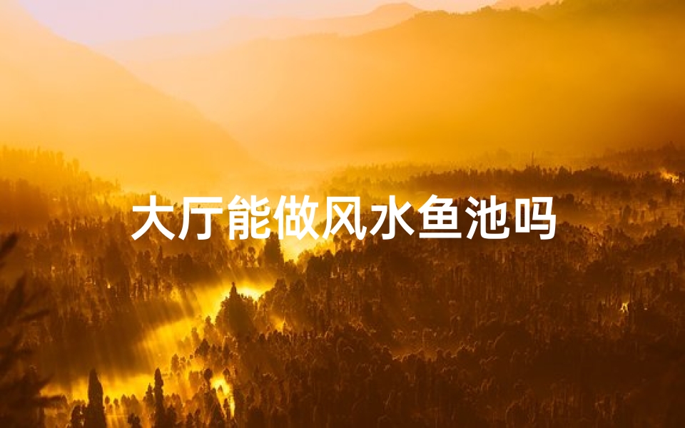 大厅能做风水鱼池吗
