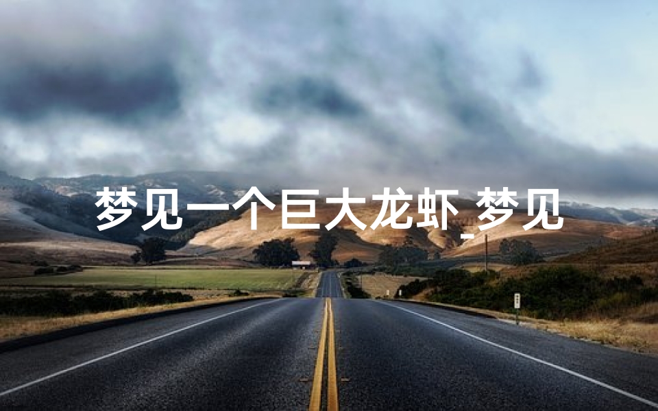 梦见一个巨大龙虾_梦见一个巨大龙虾什么预兆