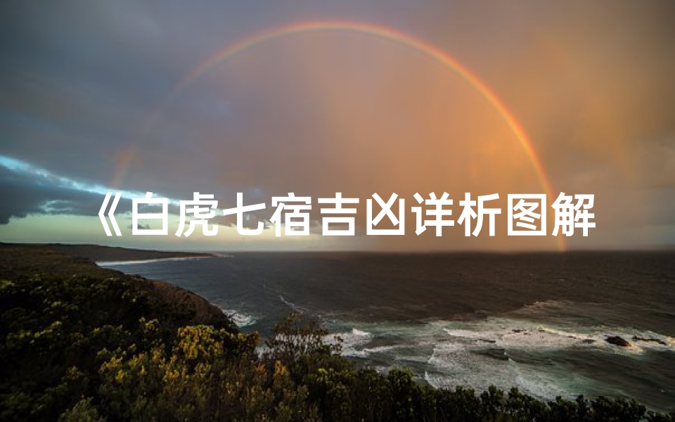 《白虎七宿吉凶详析图解:运势奥秘尽在其中》