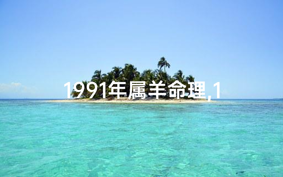 1991年属羊命理,1991年属羊命格揭秘:运势解析与人生指引
