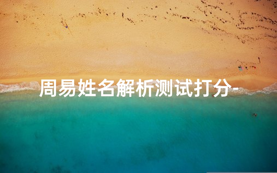 周易姓名解析测试打分-《周易姓名吉凶一测,评分揭秘命运奥秘》