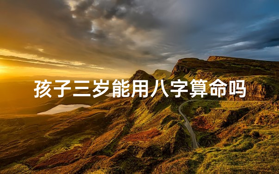孩子三岁能用八字算命吗(为何不建议家长给小宝宝算命)