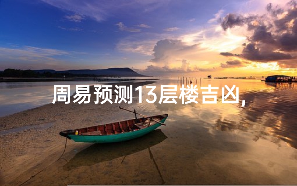 周易预测13层楼吉凶,楼层13层风水详解