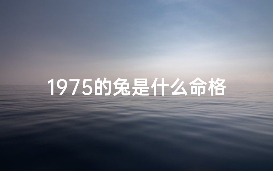 1975的兔是什么命格_1975年的兔是什么命运