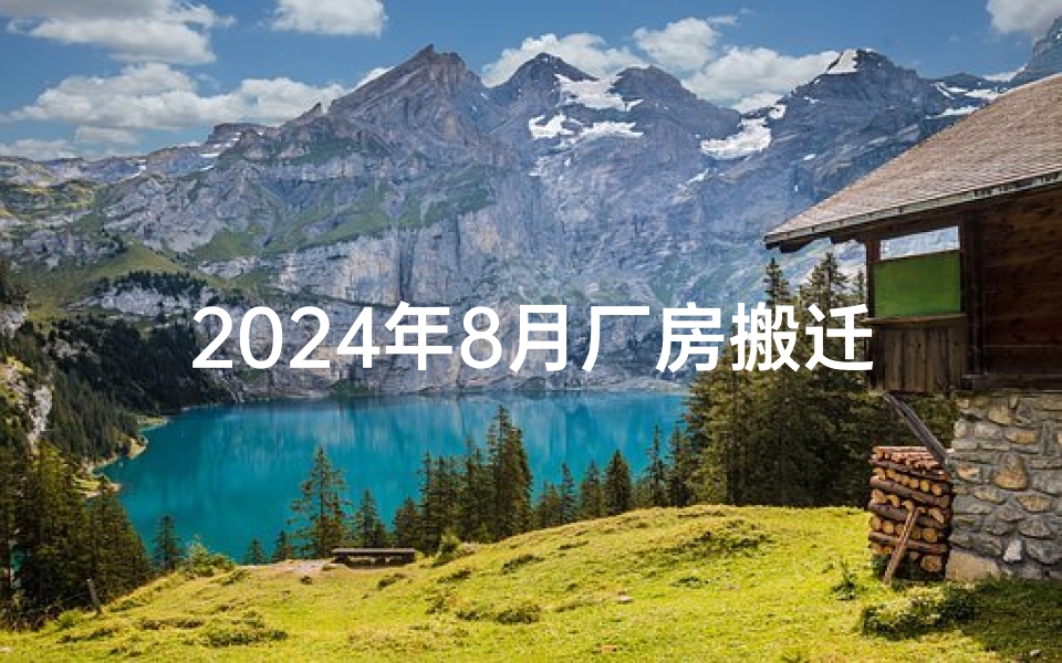 2024年8月厂房搬迁吉日,喜迁新址,启航新征程