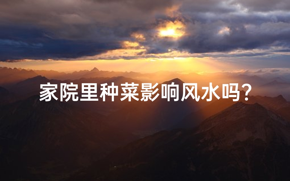 家院里种菜影响风水吗?-院子种菜真的影响风水吗?