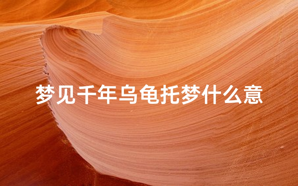 梦见千年乌龟托梦什么意思,做梦梦到千年乌龟万年乌龟