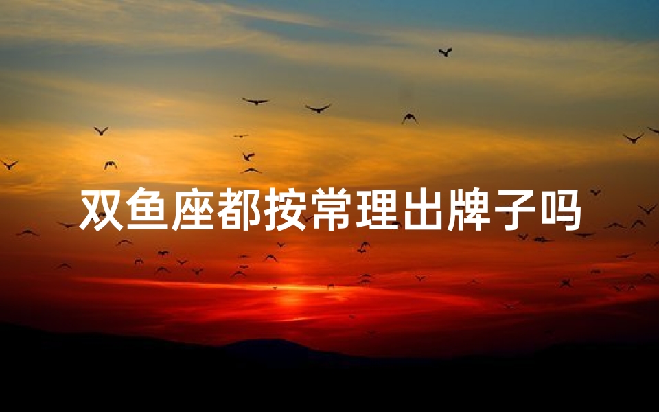 双鱼座都按常理出牌子吗