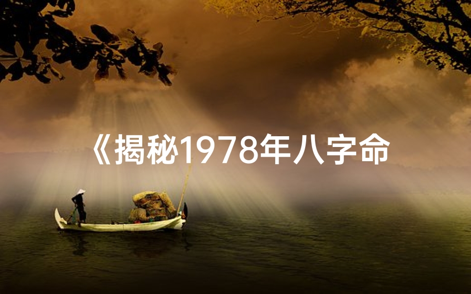 《揭秘1978年八字命理:属什么命?运势详解》