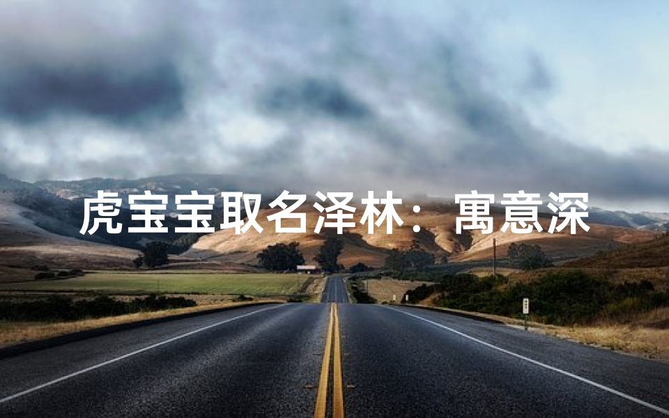 虎宝宝取名泽林:寓意深厚,好听响亮男孩名