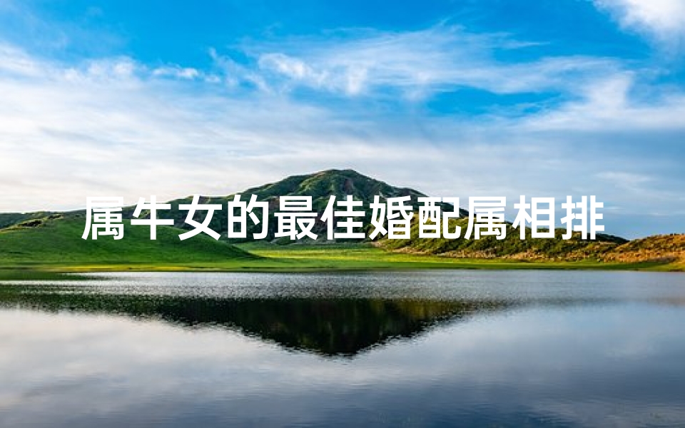 属牛女的最佳婚配属相排行表图片(牛女婚配最佳属相)