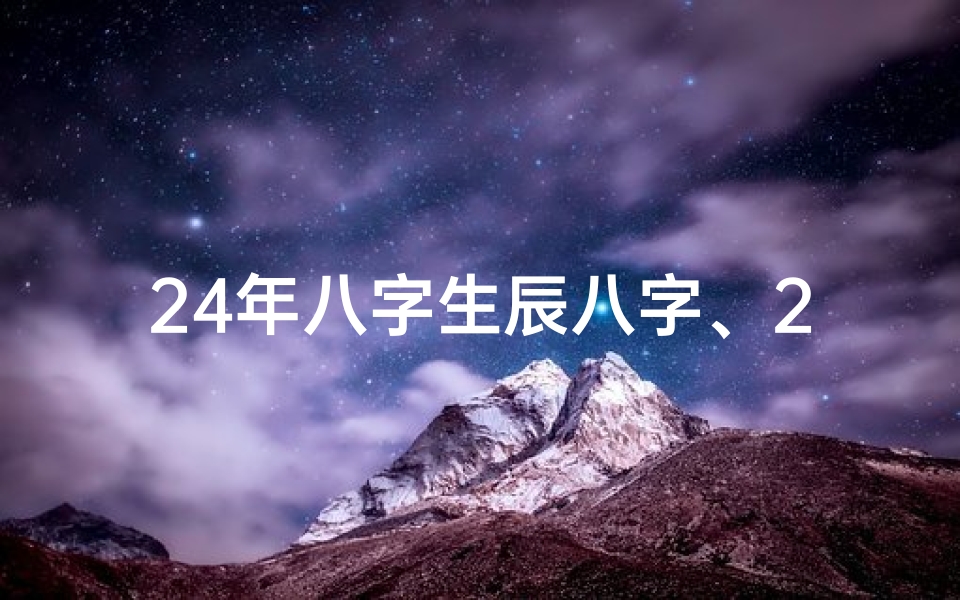 24年八字生辰八字、24日是什么日生辰八字