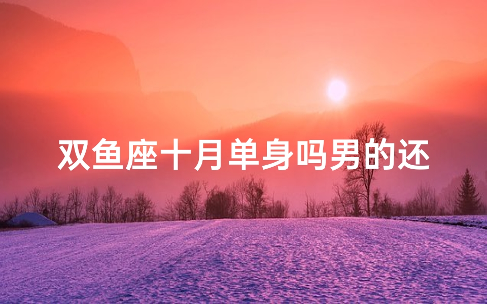 双鱼座十月单身吗男的还是女的