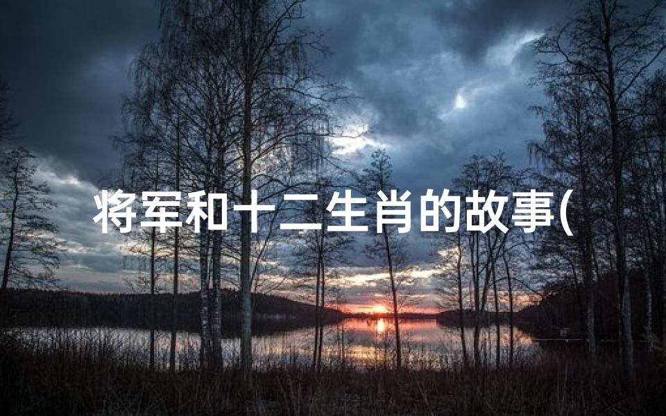 将军和十二生肖的故事(十二生肖哪只是将军)